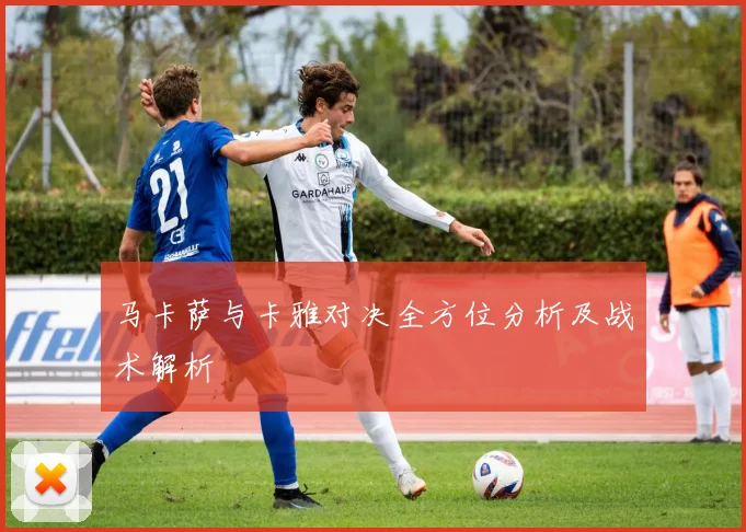 马卡萨与卡雅对决全方位分析及战术解析