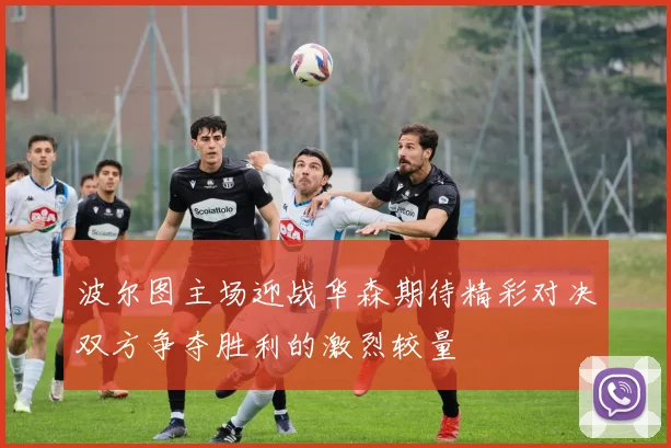 波尔图主场迎战华森期待精彩对决双方争夺胜利的激烈较量