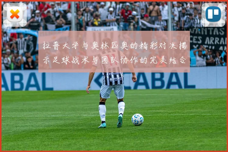 拉普大学与奥林匹奥的精彩对决揭示足球战术与团队协作的完美结合