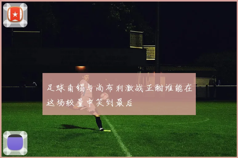 足球南锡与尚布利激战正酣谁能在这场较量中笑到最后