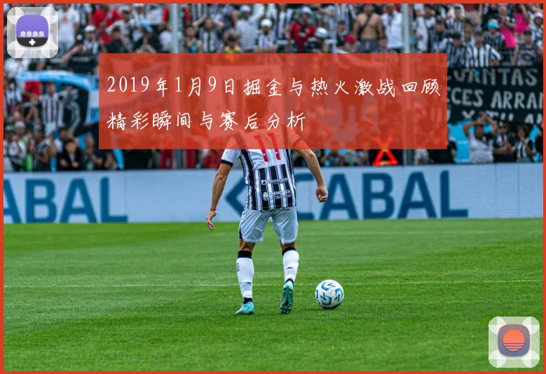 2019年1月9日掘金与热火激战回顾精彩瞬间与赛后分析